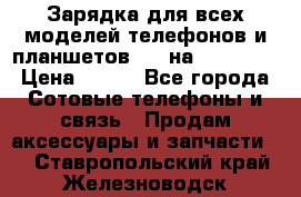 Зарядка для всех моделей телефонов и планшетов USB на microUSB › Цена ­ 350 - Все города Сотовые телефоны и связь » Продам аксессуары и запчасти   . Ставропольский край,Железноводск г.